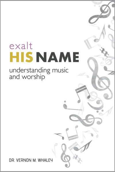 Exalt His Name - Understanding Music and Worship by Vernon M. Whaley